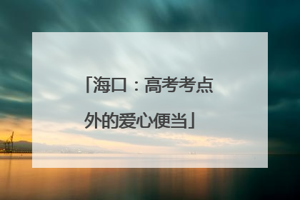 海口：高考考点外的爱心便当