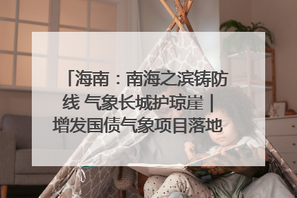 海南：南海之滨铸防线 气象长城护琼崖｜增发国债气象项目落地见效系列报道