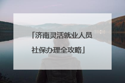 济南灵活就业人员社保办理全攻略