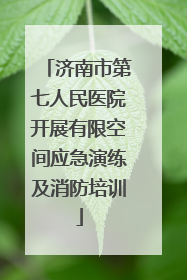 济南市第七人民医院开展有限空间应急演练及消防培训