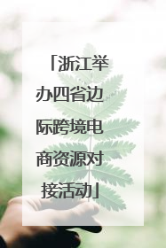 浙江举办四省边际跨境电商资源对接活动