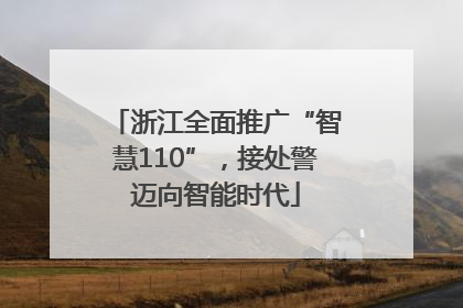 浙江全面推广“智慧110”，接处警迈向智能时代