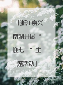 浙江嘉兴南湖开展“迎七一”主题活动