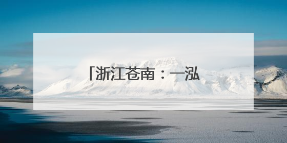 浙江苍南：一泓碧水映出“人水和谐”共富画卷