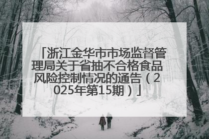 浙江金华市市场监督管理局关于省抽不合格食品风险控制情况的通告（2025年第15期）