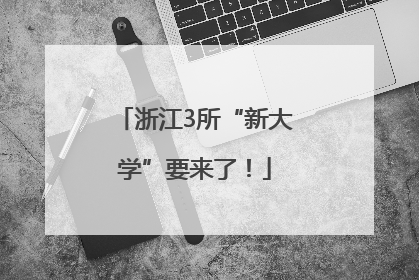 浙江3所“新大学”要来了！