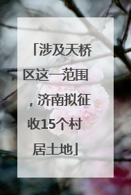 涉及天桥区这一范围，济南拟征收15个村居土地