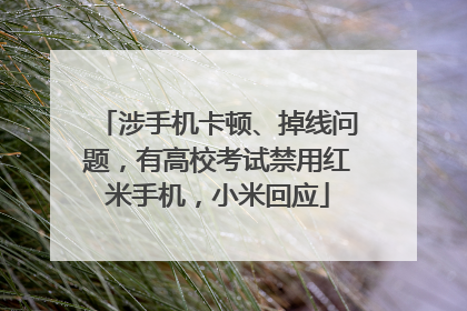 涉手机卡顿、掉线问题，有高校考试禁用红米手机，小米回应