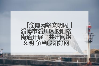 淄博网络文明周丨淄博市淄川区般阳路街道开展“共建网络文明 争当般阳好网民”主题宣讲活动
