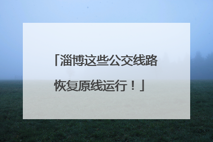 淄博这些公交线路恢复原线运行！