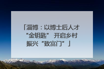 淄博：以博士后人才“金钥匙” 开启乡村振兴“致富门”