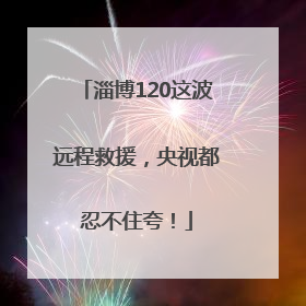 淄博120这波远程救援，央视都忍不住夸！