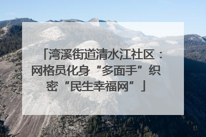 湾溪街道清水江社区：网格员化身“多面手”织密“民生幸福网”