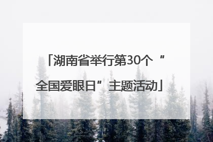 湖南省举行第30个“全国爱眼日”主题活动