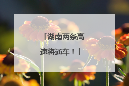 湖南两条高速将通车！