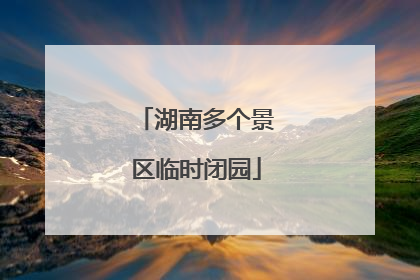 湖南多个景区临时闭园