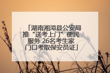 湖南湘潭县公安局推“送考上门”便民服务 26名考生家门口考取保安员证