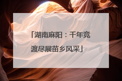 湖南麻阳：千年竞渡尽展苗乡风采