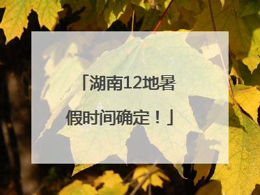 湖南12地暑假时间确定！
