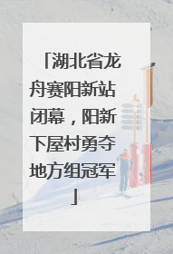 湖北省龙舟赛阳新站闭幕，阳新下屋村勇夺地方组冠军