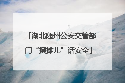 湖北随州公安交管部门“摆摊儿”话安全