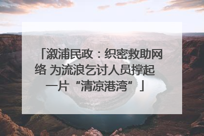 溆浦民政：织密救助网络 为流浪乞讨人员撑起一片“清凉港湾”