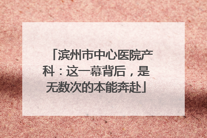 滨州市中心医院产科：这一幕背后，是无数次的本能奔赴