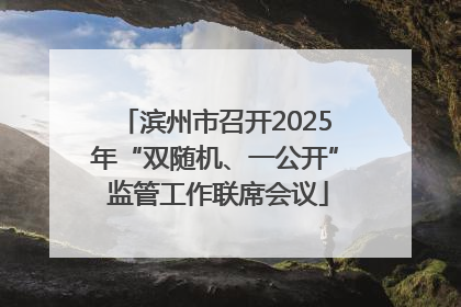 滨州市召开2025年“双随机、一公开” 监管工作联席会议