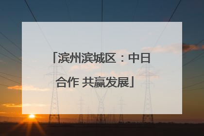 滨州滨城区：中日合作 共赢发展