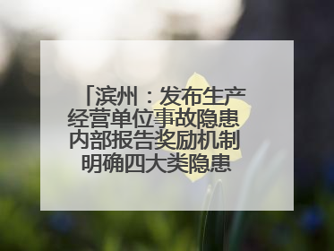 滨州：发布生产经营单位事故隐患内部报告奖励机制 明确四大类隐患报告重点