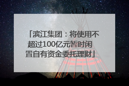 滨江集团：将使用不超过100亿元暂时闲置自有资金委托理财