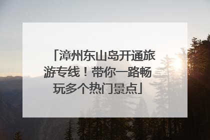 漳州东山岛开通旅游专线！带你一路畅玩多个热门景点