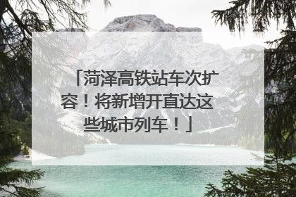 菏泽高铁站车次扩容！将新增开直达这些城市列车！