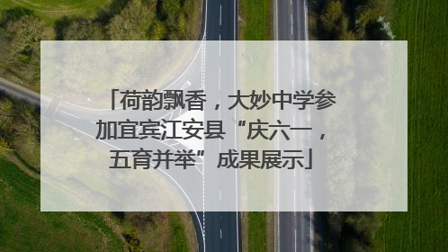 荷韵飘香，大妙中学参加宜宾江安县“庆六一，五育并举”成果展示