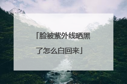 脸被紫外线晒黑了怎么白回来