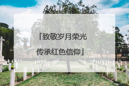 致敬岁月荣光 传承红色信仰