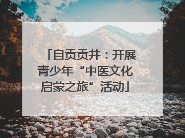 自贡贡井：开展青少年“中医文化启蒙之旅”活动
