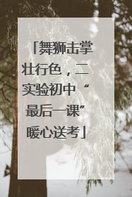 舞狮击掌壮行色，二实验初中“最后一课”暖心送考