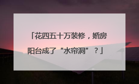 花四五十万装修，婚房阳台成了“水帘洞”？