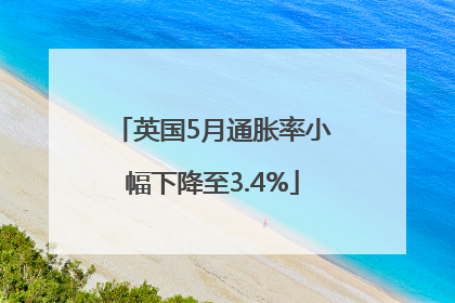 英国5月通胀率小幅下降至3.4%
