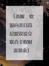 英媒：软银向美日高层提议设立联合主权财富基金