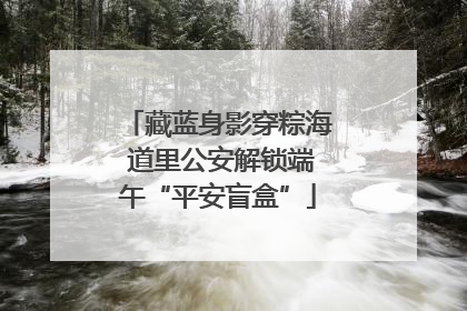 藏蓝身影穿粽海 道里公安解锁端午“平安盲盒”