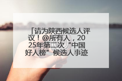 请为陕西候选人评议！@所有人，2025年第二次“中国好人榜”候选人事迹展示评议开始