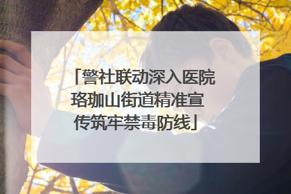 警社联动深入医院 珞珈山街道精准宣传筑牢禁毒防线