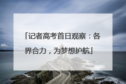 记者高考首日观察：各界合力，为梦想护航