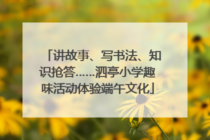 讲故事、写书法、知识抢答……泗亭小学趣味活动体验端午文化
