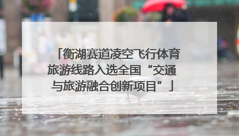 衡湖赛道凌空飞行体育旅游线路入选全国“交通与旅游融合创新项目”