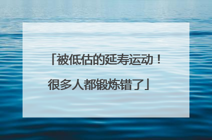 被低估的延寿运动！很多人都锻炼错了