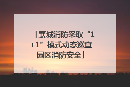 襄城消防采取“1+1”模式动态巡查园区消防安全