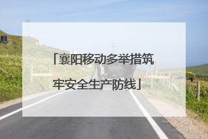 襄阳移动多举措筑牢安全生产防线
